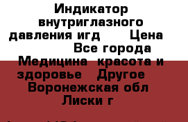 Индикатор внутриглазного давления игд-02 › Цена ­ 20 000 - Все города Медицина, красота и здоровье » Другое   . Воронежская обл.,Лиски г.